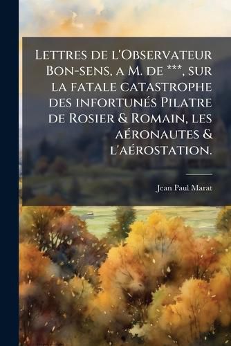 Cover image for Lettres de l'Observateur Bon-sens, a M. de ***, sur la fatale catastrophe des infortunA(c)s Pilatre de Rosier & Romain, les aA(c)ronautes & l'aA(c)rostation.