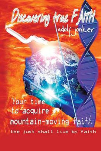 Cover image for Discovering True Faith: Your time to acquire mountain-moving faith the just shall live by faith