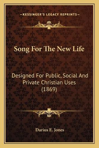 Cover image for Song for the New Life: Designed for Public, Social and Private Christian Uses (1869)