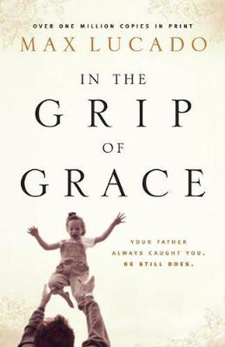 Cover image for In the Grip of Grace: Your Father Always Caught You. He Still Does.