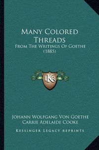 Cover image for Many Colored Threads: From the Writings of Goethe (1885)