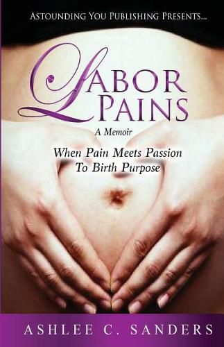 Cover image for Labor Pains: When Pain Meets Passion To Birth Purpose