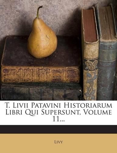 Cover image for T. Livii Patavini Historiarum Libri Qui Supersunt, Volume 11...