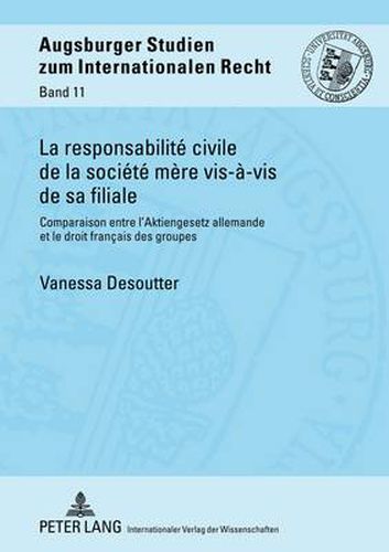 La Responsabilite Civile de la Societe Mere Vis-A-VIS de Sa Filiale: Comparaison Entre l'Aktiengesetz Allemande Et Le Droit Francais Des Groupes