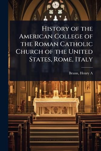 Cover image for History of the American College of the Roman Catholic Church of the United States, Rome, Italy