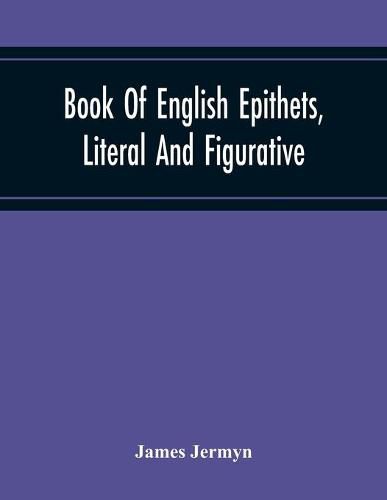 Cover image for Book Of English Epithets, Literal And Figurative; With Elementary Remarks And Minute References To Abundant Authorities