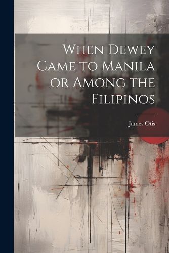 Cover image for When Dewey Came to Manila or Among the Filipinos