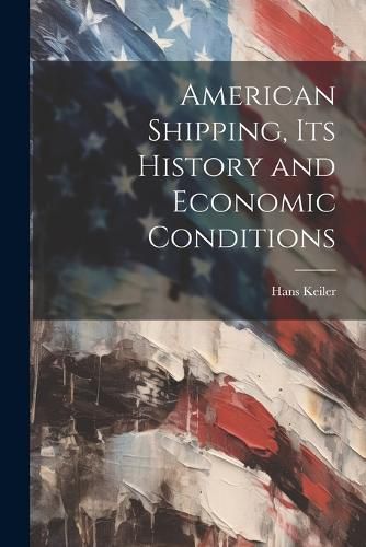 Cover image for American Shipping, its History and Economic Conditions