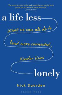 Cover image for A Life Less Lonely: What We Can All Do to Lead More Connected, Kinder Lives
