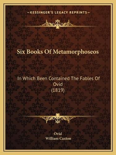 Six Books of Metamorphoseos: In Which Been Contained the Fables of Ovid (1819)