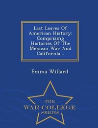 Cover image for Last Leaves of American History: Comprising Histories of the Mexican War and California... - War College Series