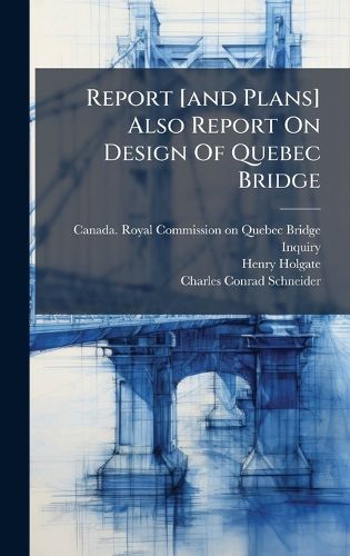 Cover image for Report [and Plans] Also Report On Design Of Quebec Bridge