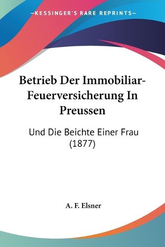 Cover image for Betrieb Der Immobiliar-Feuerversicherung in Preussen: Und Die Beichte Einer Frau (1877)