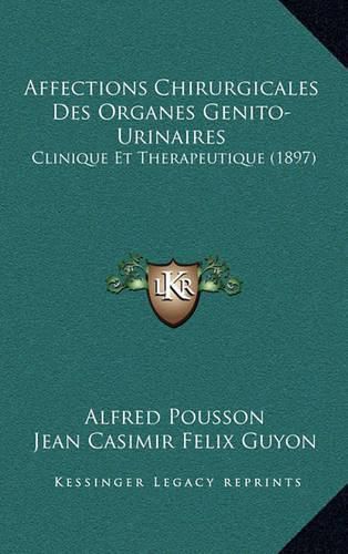 Affections Chirurgicales Des Organes Genito-Urinaires: Clinique Et Therapeutique (1897)