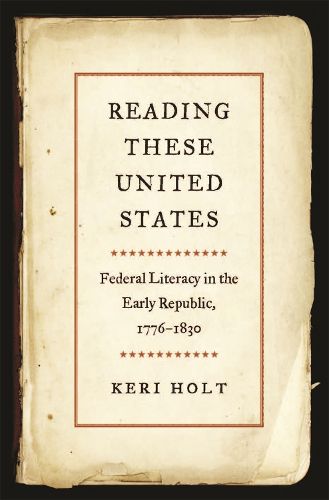 Cover image for Reading These United States: Federal Literacy in the Early Republic, 1776-1830