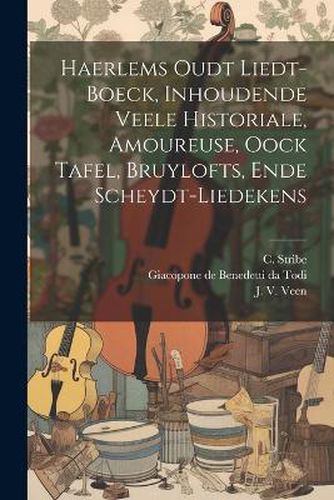 Cover image for Haerlems Oudt Liedt-boeck, Inhoudende Veele Historiale, Amoureuse, Oock Tafel, Bruylofts, Ende Scheydt-liedekens