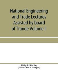 Cover image for National Engineering and Trade Lectures Assisted by board of Trande, Colonial and Foreign offices, Colonial Governments, and Leading Technical and trade Institutions (Volume II) British progress in pumps and pumping engines