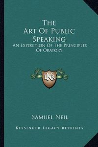 Cover image for The Art of Public Speaking: An Exposition of the Principles of Oratory