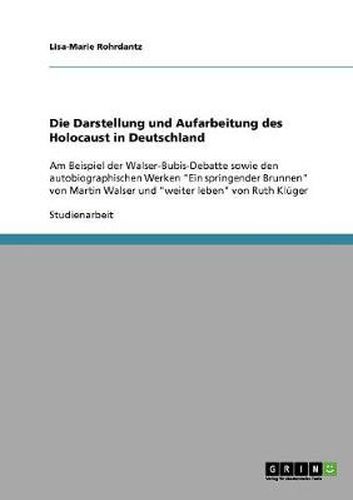 Cover image for Die Darstellung und Aufarbeitung des Holocaust in Deutschland: Am Beispiel der Walser-Bubis-Debatte sowie den autobiographischen Werken Ein springender Brunnen von Martin Walser und weiter leben von Ruth Kluger