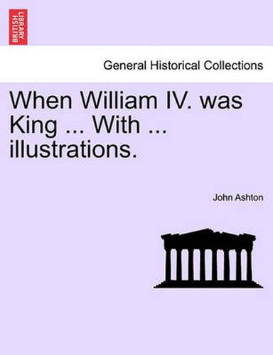 Cover image for When William IV. Was King ... with ... Illustrations.