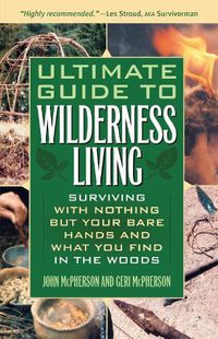 Cover image for Ultimate Guide To Wilderness Living: Surviving with Nothing But Your Bare Hands and What You Find in the Woods