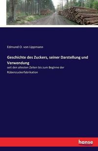 Cover image for Geschichte des Zuckers, seiner Darstellung und Verwendung: seit den altesten Zeiten bis zum Beginne der Rubenzuckerfabrikation