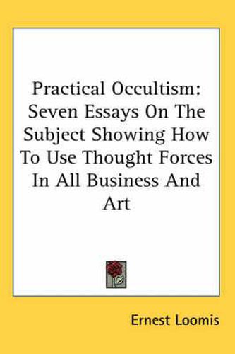 Cover image for Practical Occultism: Seven Essays on the Subject Showing How to Use Thought Forces in All Business and Art