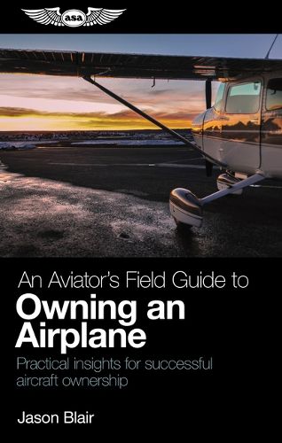 Cover image for An Aviator's Field Guide to Owning an Airplane: Practical Insights for Successful Aircraft Ownership