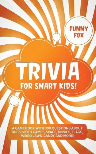 Cover image for Trivia for Smart Kids!: A Game Book with 300 Questions About Bugs, Video Games, Space, Movies, Flags, Weird Laws, Candy and More!