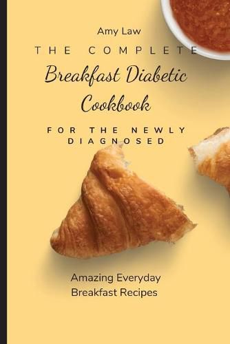 Cover image for The Complete Breakfast Dabetic Cookbook For The Newly Diagnosed: Amazing Everyday Breakfast Recipes