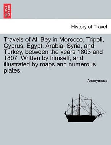 Cover image for Travels of Ali Bey in Morocco, Tripoli, Cyprus, Egypt, Arabia, Syria, and Turkey, Between the Years 1803 and 1807. Written by Himself, and Illustrated by Maps and Numerous Plates. Vol. II
