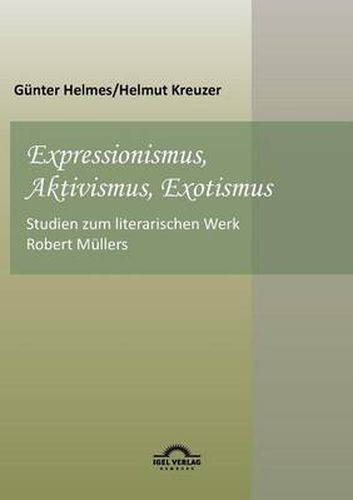 Expressionismus, Aktivismus, Exotismus: Studien zum literarischen Werk Robert Mullers