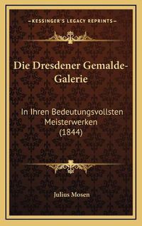 Cover image for Die Dresdener Gemalde-Galerie: In Ihren Bedeutungsvollsten Meisterwerken (1844)