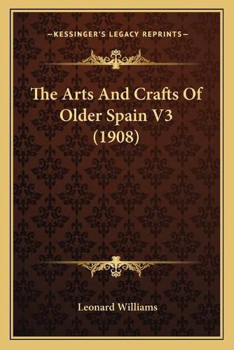 Cover image for The Arts and Crafts of Older Spain V3 (1908)