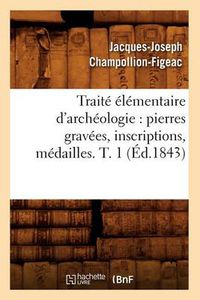 Cover image for Traite Elementaire d'Archeologie: Pierres Gravees, Inscriptions, Medailles. T. 1 (Ed.1843)