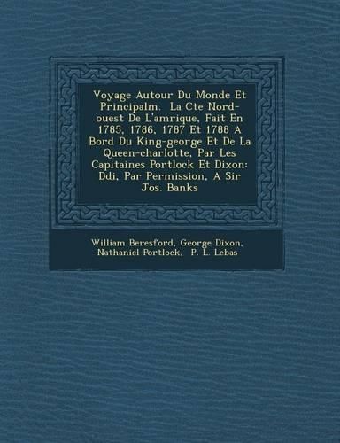 Cover image for Voyage Autour Du Monde Et Principalm. La C Te Nord-Ouest de L'Am Rique, Fait En 1785, 1786, 1787 Et 1788 a Bord Du King-George Et de La Queen-Charlotte, Par Les Capitaines Portlock Et Dixon: D Di, Par Permission, a Sir Jos. Banks