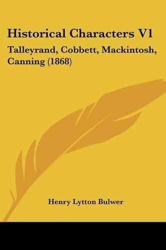 Historical Characters V1: Talleyrand, Cobbett, Mackintosh, Canning (1868)