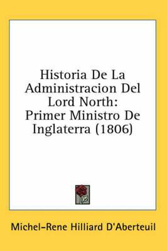 Cover image for Historia de La Administracion del Lord North: Primer Ministro de Inglaterra (1806)