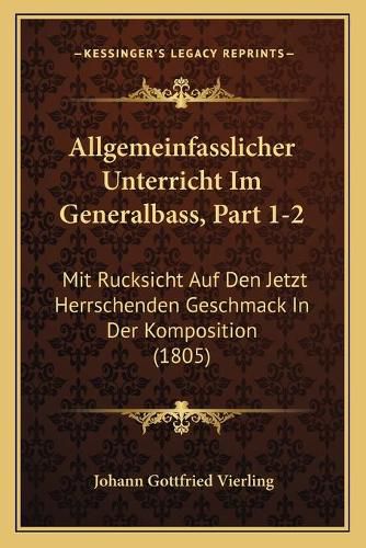 Cover image for Allgemeinfasslicher Unterricht Im Generalbass, Part 1-2: Mit Rucksicht Auf Den Jetzt Herrschenden Geschmack in Der Komposition (1805)