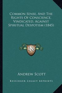 Cover image for Common Sense, and the Rights of Conscience, Vindicated, Against Spiritual Despotism (1845)