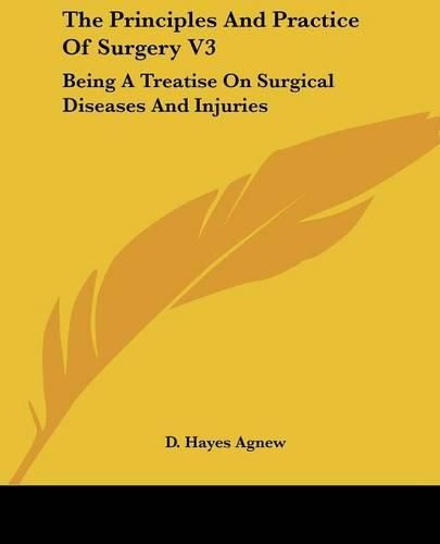 Cover image for The Principles And Practice Of Surgery V3: Being A Treatise On Surgical Diseases And Injuries