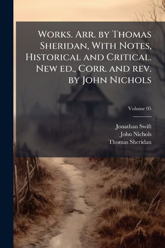 Cover image for Works. Arr. by Thomas Sheridan, with Notes, Historical and Critical. New Ed., Corr. and REV. by John Nichols