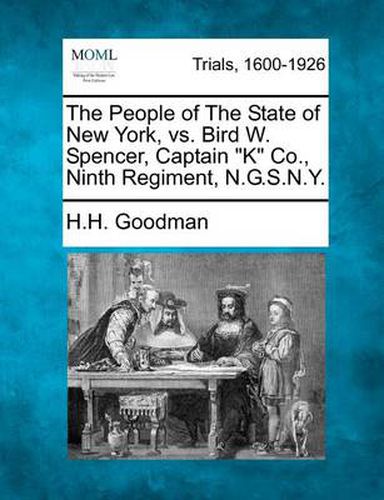 Cover image for The People of the State of New York, vs. Bird W. Spencer, Captain K Co., Ninth Regiment, N.G.S.N.Y.