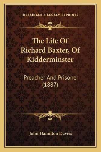 The Life of Richard Baxter, of Kidderminster: Preacher and Prisoner (1887)