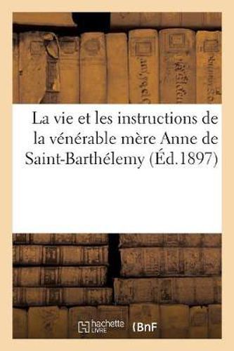 Cover image for La Vie Et Les Instructions de la Venerable Mere Anne de Saint-Barthelemy, Compagne: Et Coadjutrice Infatigable de la Sainte Et Seraphique Mere Terese de Jesus