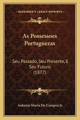 Cover image for As Possessoes Portuguezas: Seu Passado, Seu Presente, E Seu Futuro (1877)