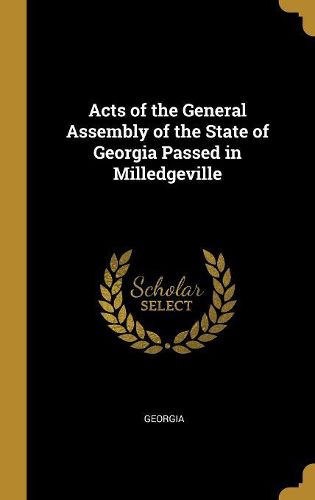 Cover image for Acts of the General Assembly of the State of Georgia Passed in Milledgeville