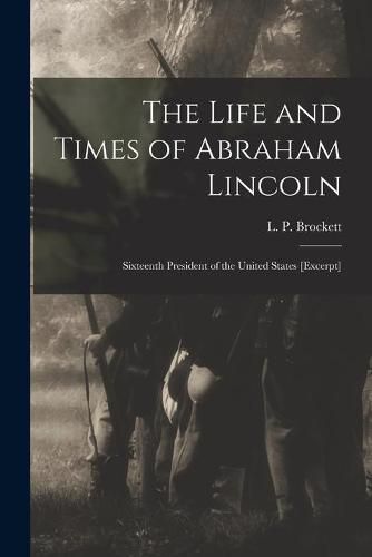 Cover image for The Life and Times of Abraham Lincoln: Sixteenth President of the United States [excerpt]