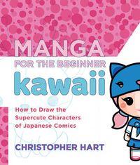 Cover image for Manga for the Beginner Kawaii: How to Draw the Supercute Characters of Japanese Comics