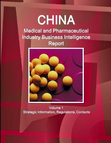 Cover image for China Medical and Pharmaceutical Industry Business Intelligence Report Volume 1 Strategic Information, Regulations, Contacts